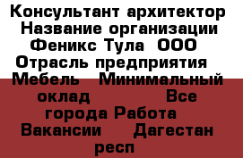 Консультант-архитектор › Название организации ­ Феникс Тула, ООО › Отрасль предприятия ­ Мебель › Минимальный оклад ­ 20 000 - Все города Работа » Вакансии   . Дагестан респ.